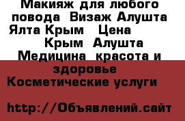 Макияж для любого повода. Визаж-Алушта-Ялта-Крым › Цена ­ 1 500 - Крым, Алушта Медицина, красота и здоровье » Косметические услуги   